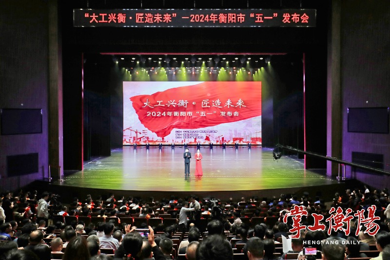 “大工兴衡·匠造未来”——2024年衡阳市“五一”发布会举行，刘越高、刘再衡致辞